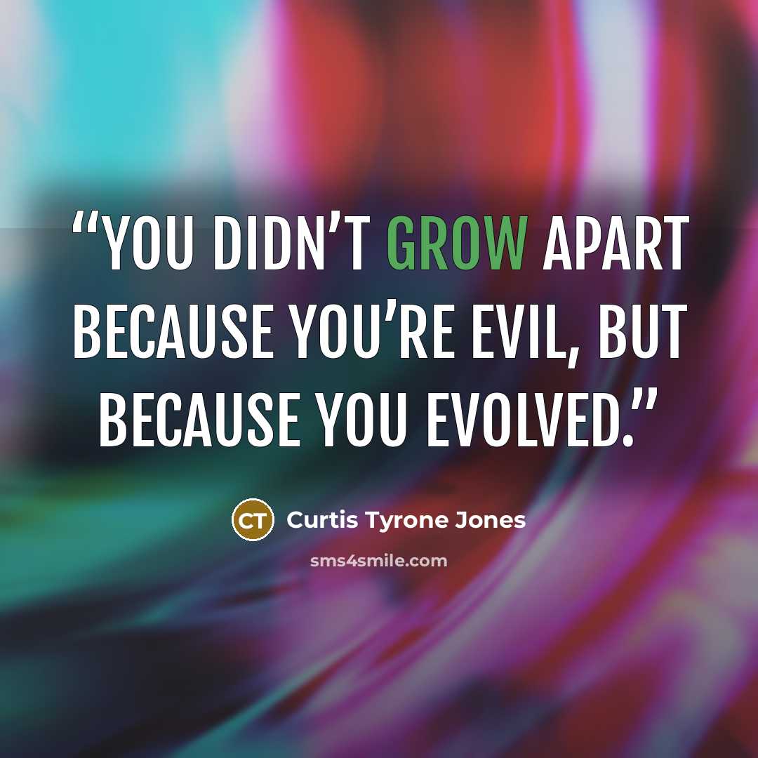 “You didn’t grow apart because you’re evil, but because you evolved.” quote by Curtis Tyrone Jones