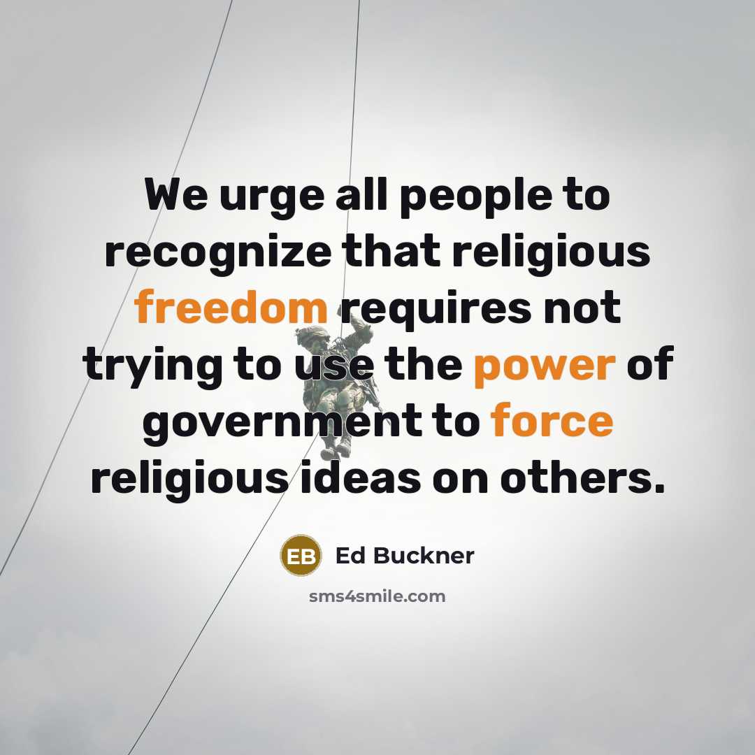 “We urge all people to recognize that religious freedom requires not trying to use the power of government to force religious ideas on others.” quote by Ed Buckner