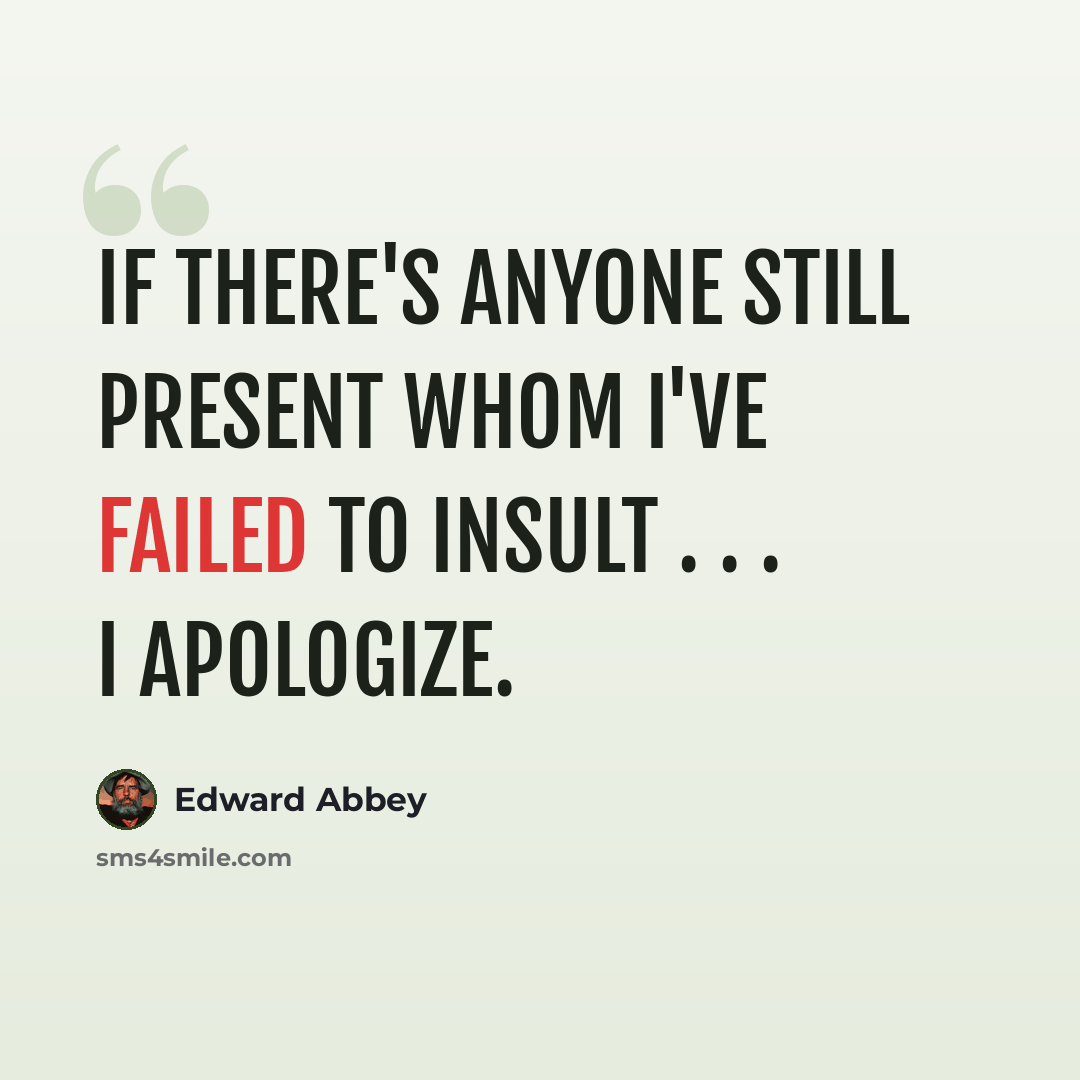 “If there's anyone still present whom I've failed to insult . . . I apologize.” quote by Edward Abbey