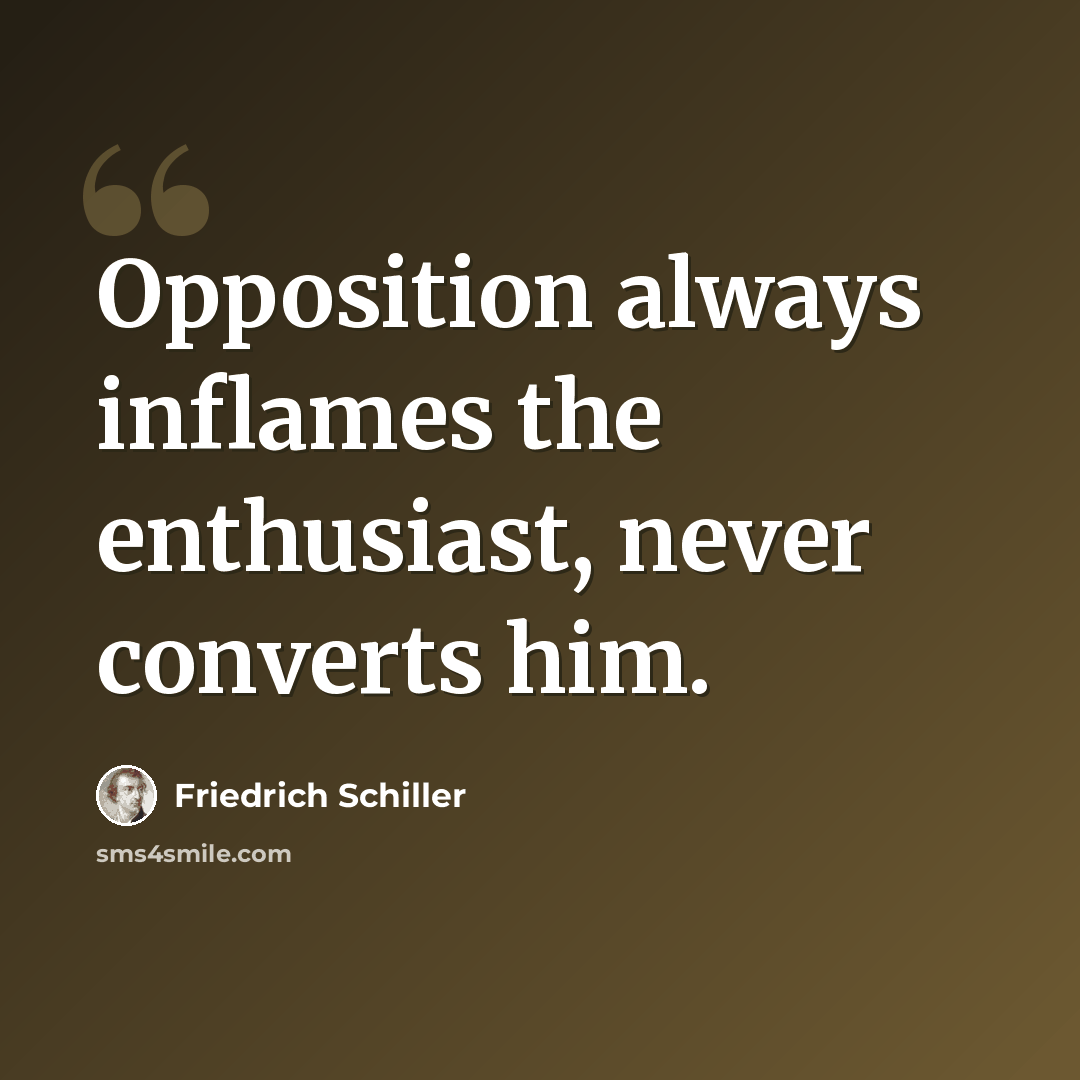 “Opposition always inflames the enthusiast, never converts him.” quote by Friedrich Schiller
