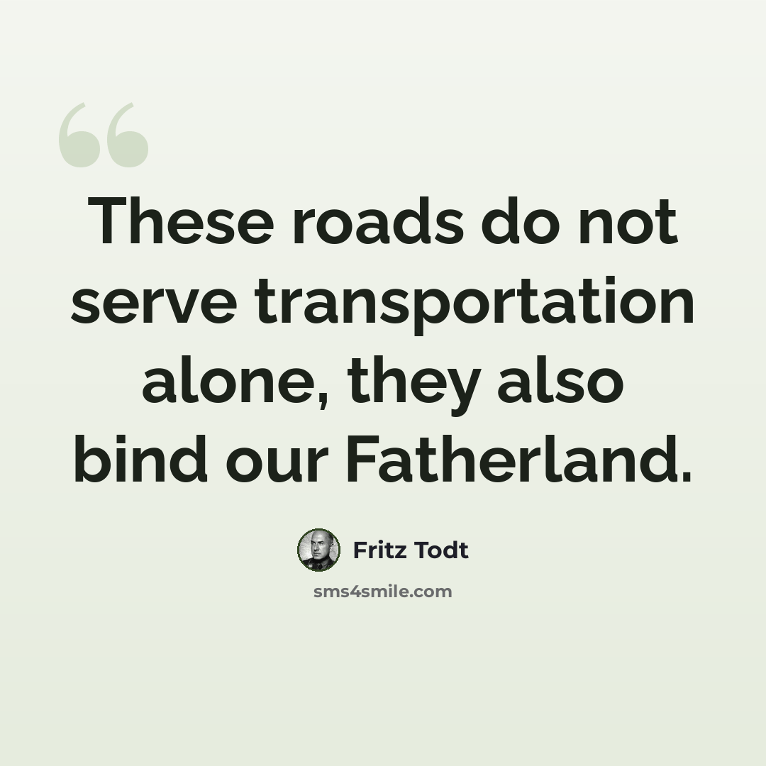 “These roads do not serve transportation alone, they also bind our Fatherland.” quote by Fritz Todt