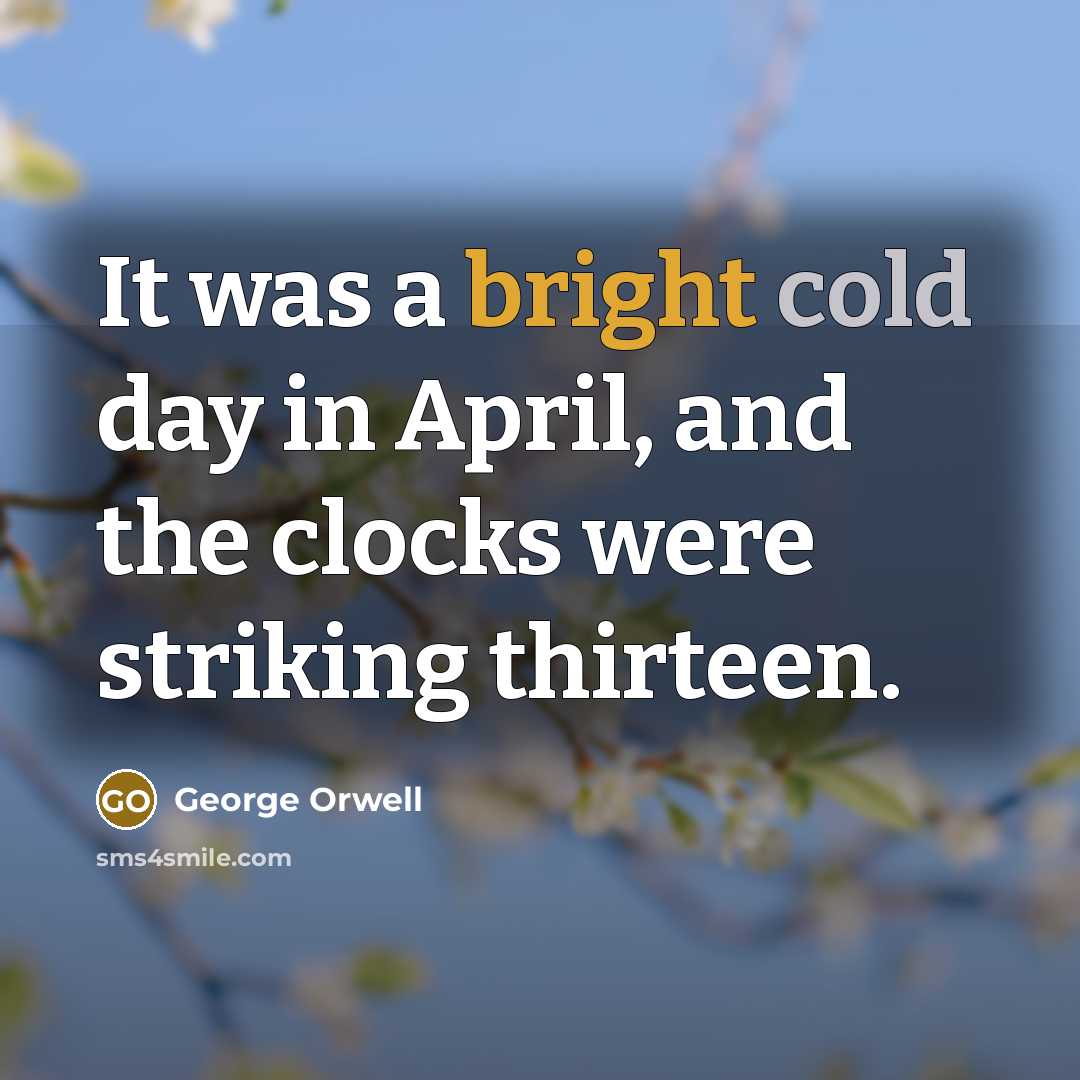 “It was a bright cold day in April, and the clocks were striking thirteen.” quote by George Orwell