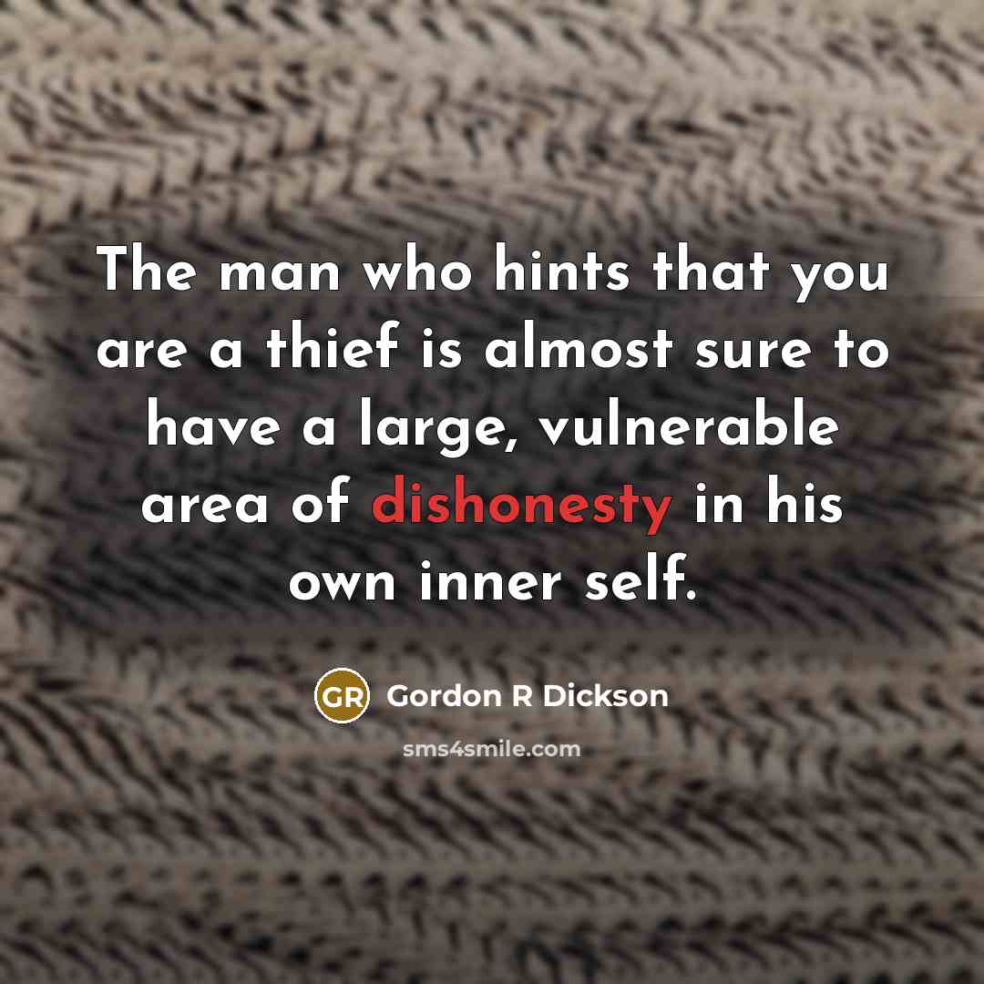 “The man who hints that you are a thief is almost sure to have a large, vulnerable area of dishonesty in his own inner self.” quote by Gordon R Dickson