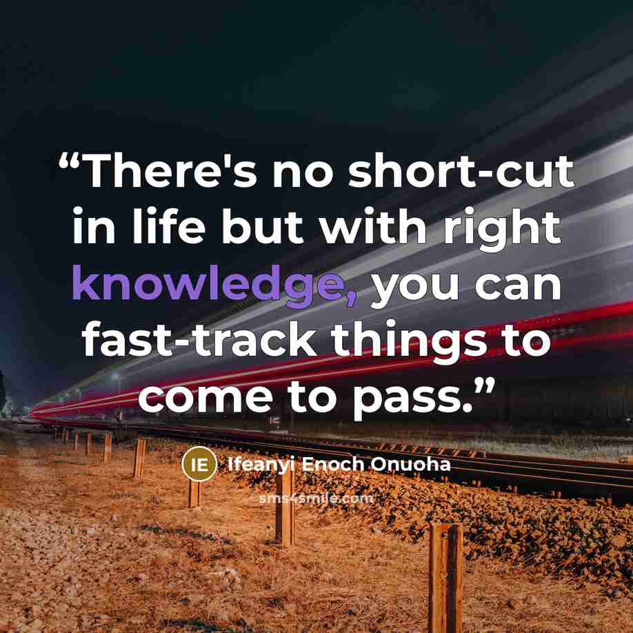 “There's no short-cut in life but with right knowledge, you can fast-track things to come to pass.” quote by Ifeanyi Enoch Onuoha