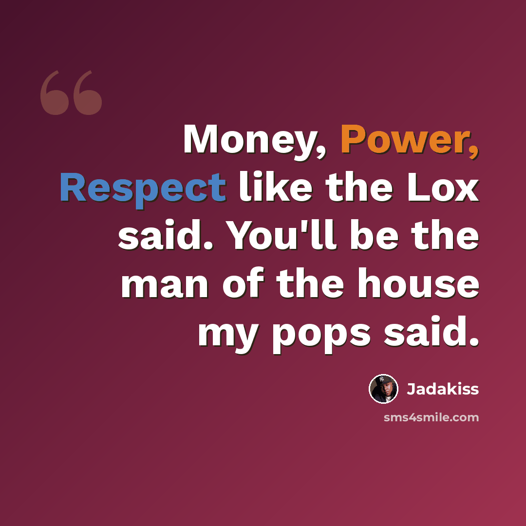 “Money, Power, Respect like the Lox said. You'll be the man of the house my pops said.” quote by Jadakiss