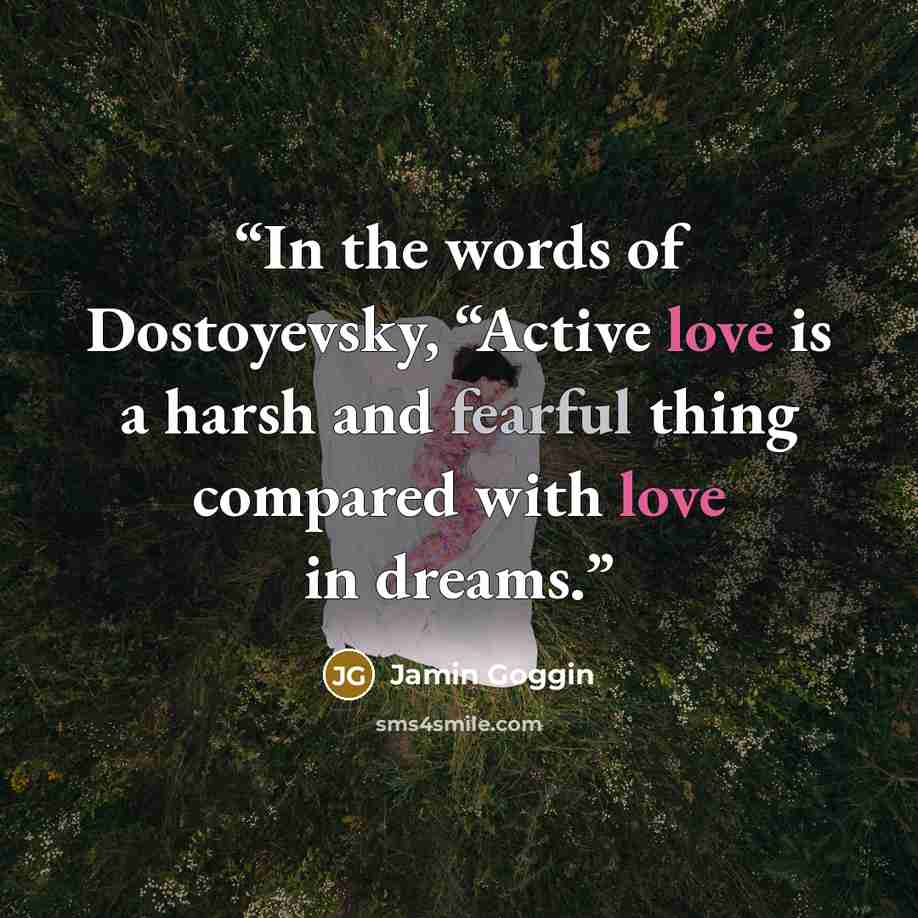 “In the words of Dostoyevsky, “Active love is a harsh and fearful thing compared with love in dreams.” quote by Jamin Goggin