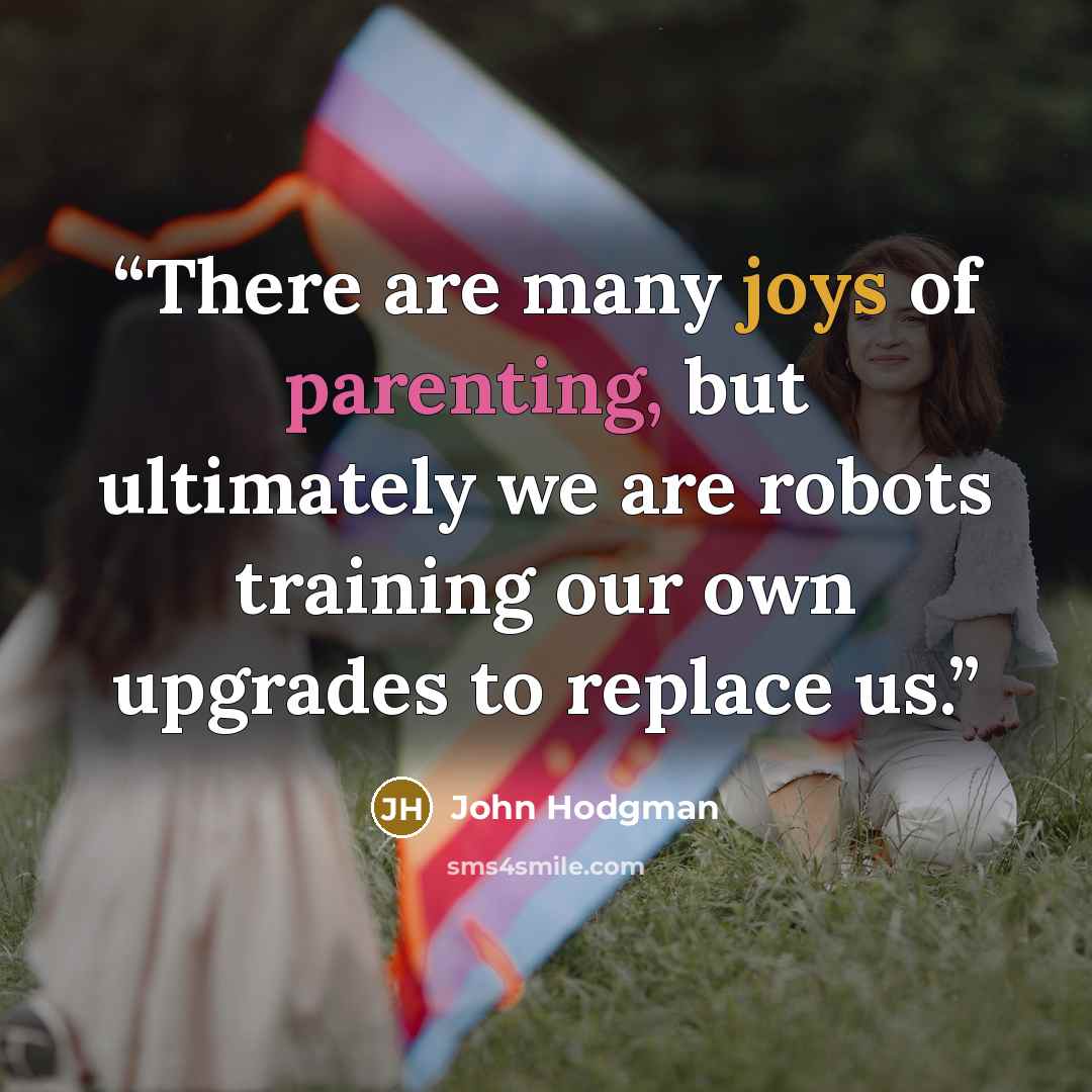 “There are many joys of parenting, but ultimately we are robots training our own upgrades to replace us.” quote by John Hodgman