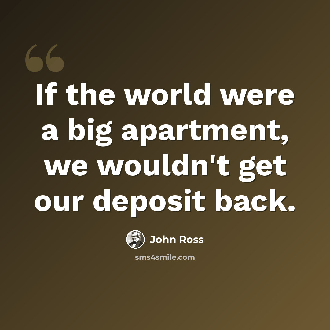 “If the world were a big apartment, we wouldn't get our deposit back.” quote by John Ross