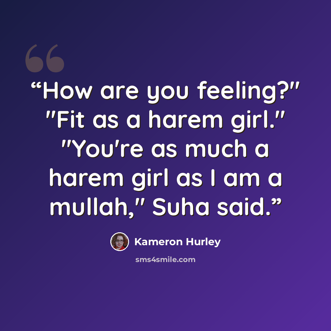 “How are you feeling?" "Fit as a harem girl." "You're as much a harem girl as I am a mullah," Suha said.” quote by Kameron Hurley