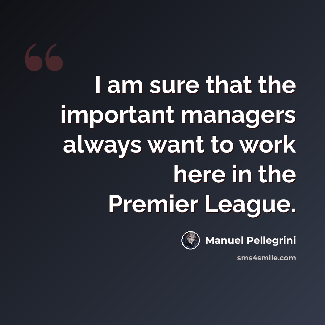 “I am sure that the important managers always want to work here in the Premier League.” quote by Manuel Pellegrini