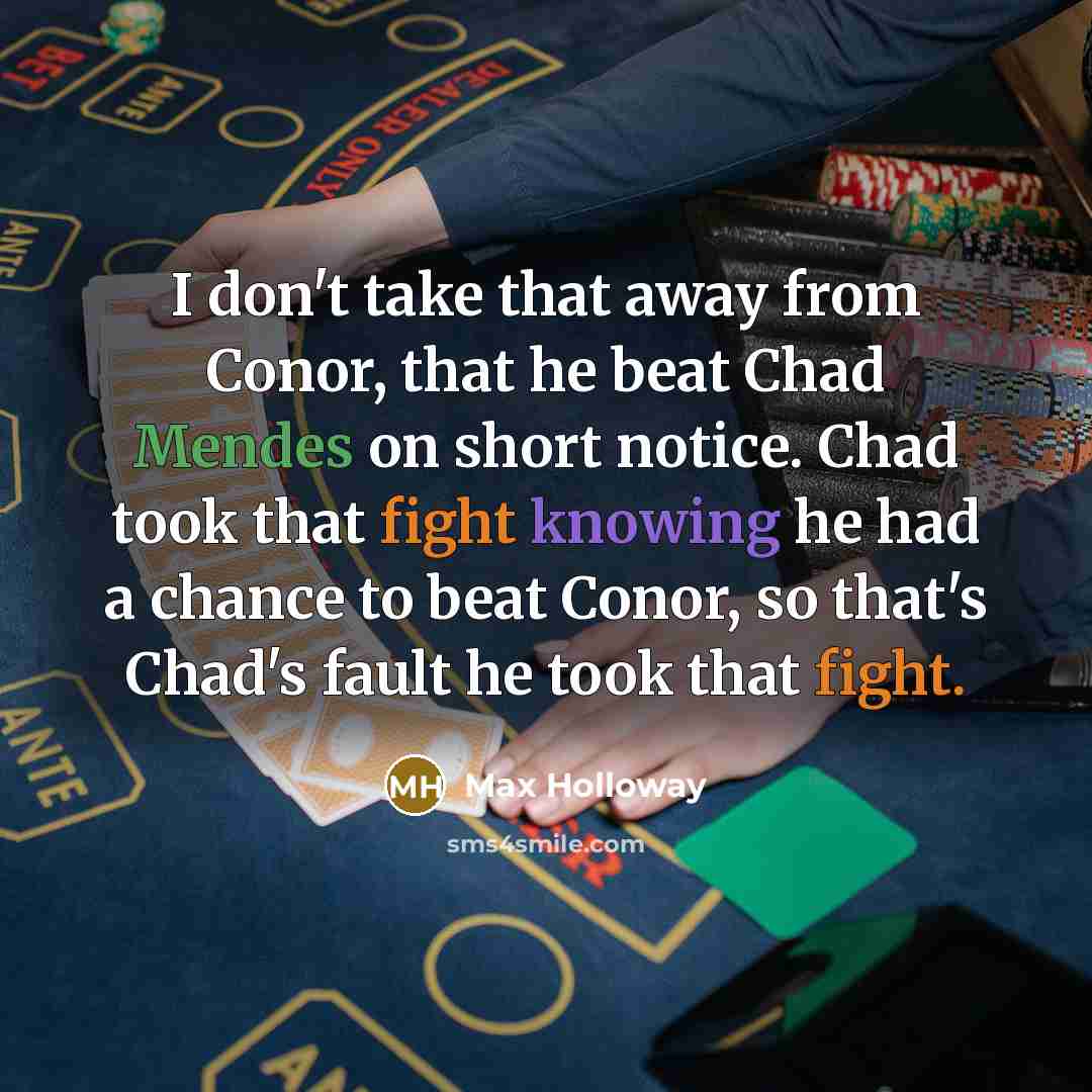 “I don't take that away from Conor, that he beat Chad Mendes on short notice. Chad took that fight knowing he had a chance to beat Conor, so that's Chad's fault he took that fight.” quote by Max Holloway