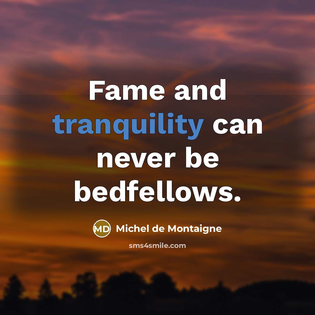 “Fame and tranquility can never be bedfellows.” quote by Michel de Montaigne