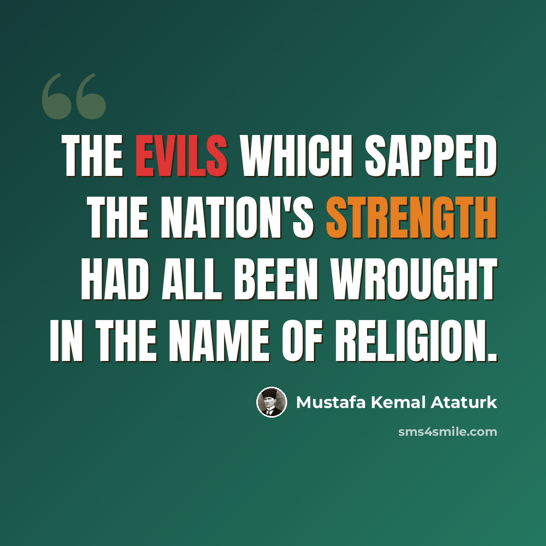 “The evils which sapped the nation's strength had all been wrought in the name of religion.” quote by Mustafa Kemal Ataturk