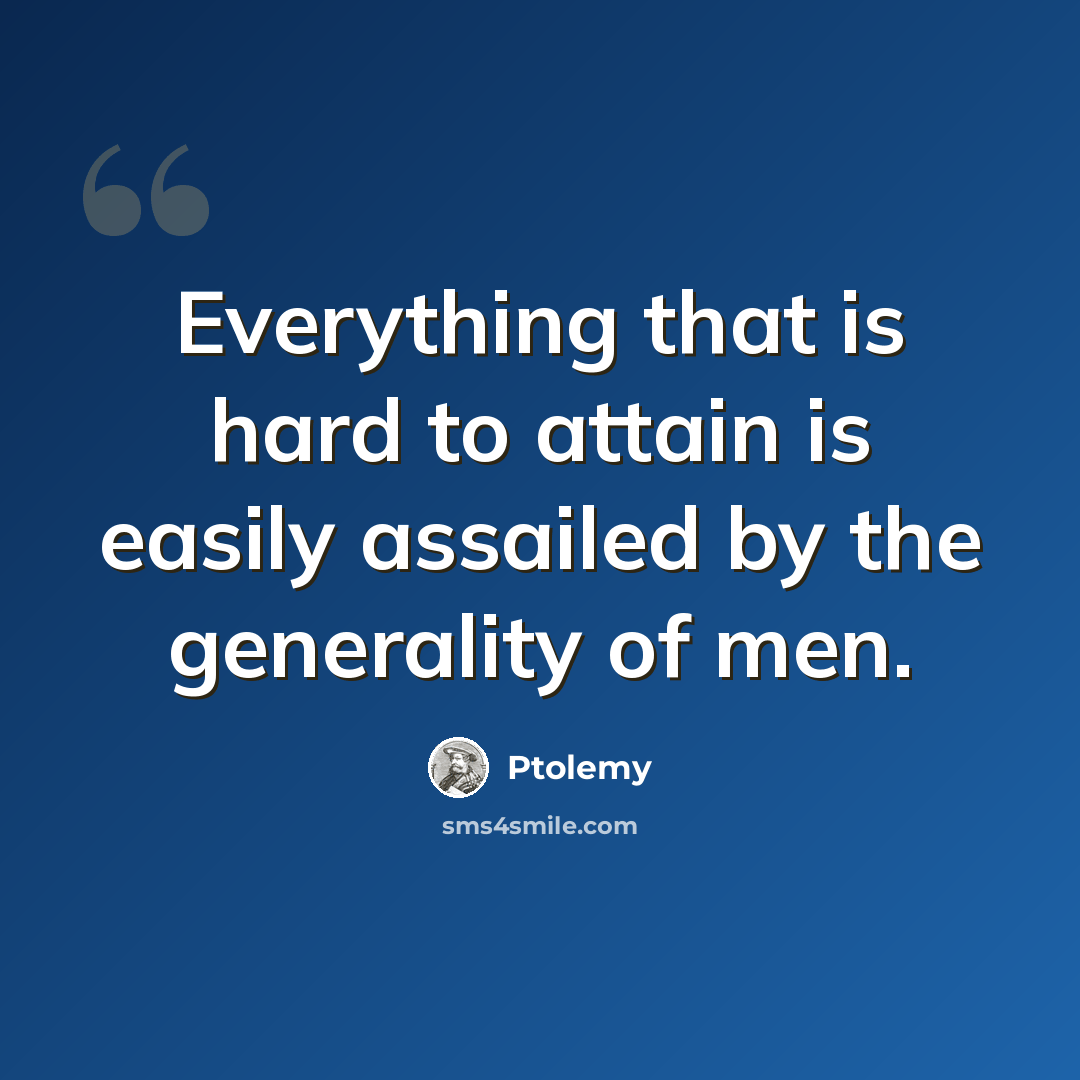 “Everything that is hard to attain is easily assailed by the generality of men.” quote by Ptolemy