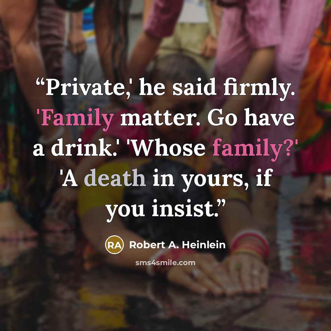 “Private,' he said firmly. 'Family matter. Go have a drink.' 'Whose family?' 'A death in yours, if you insist.” quote by Robert A. Heinlein