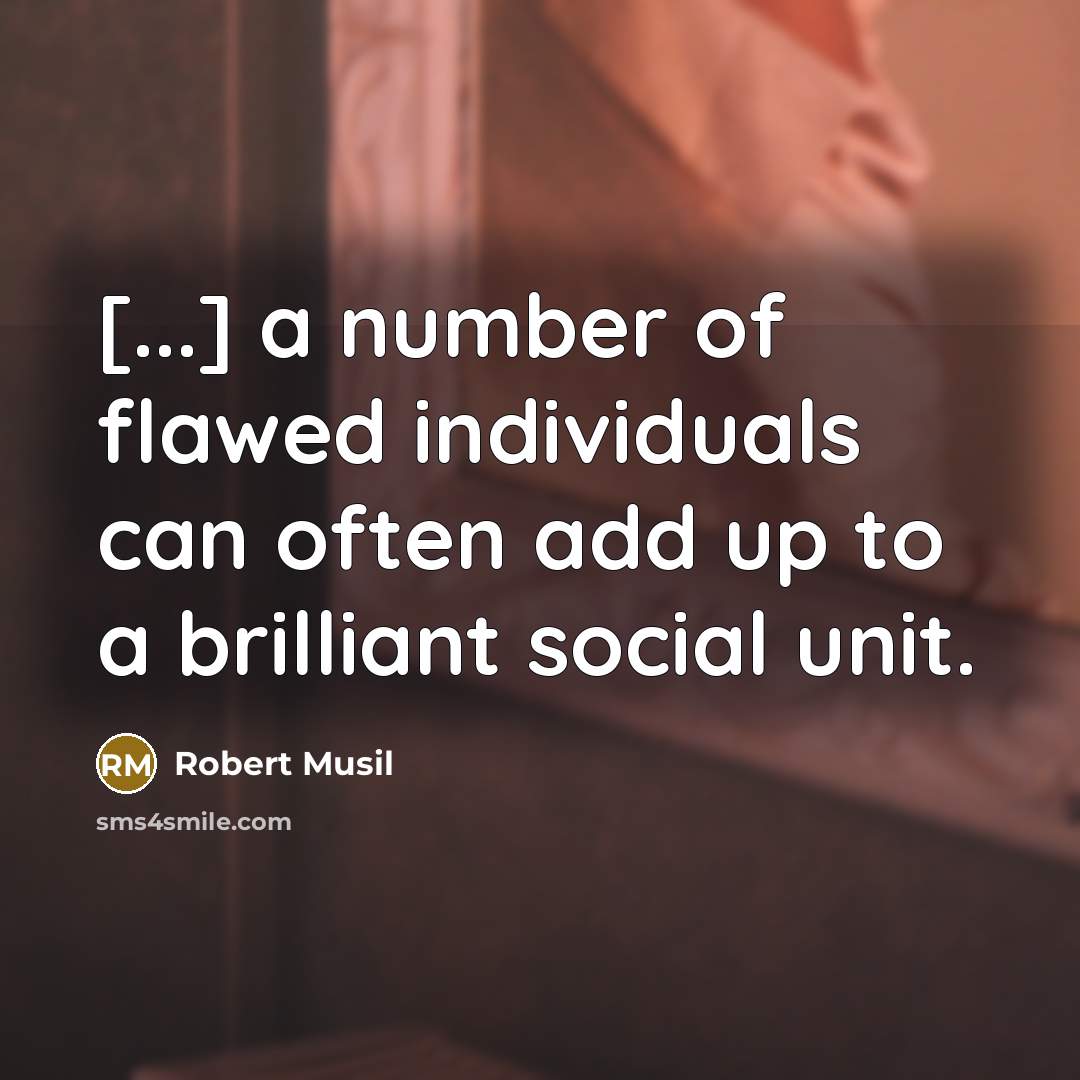 “[...] a number of flawed individuals can often add up to a brilliant social unit.” quote by Robert Musil