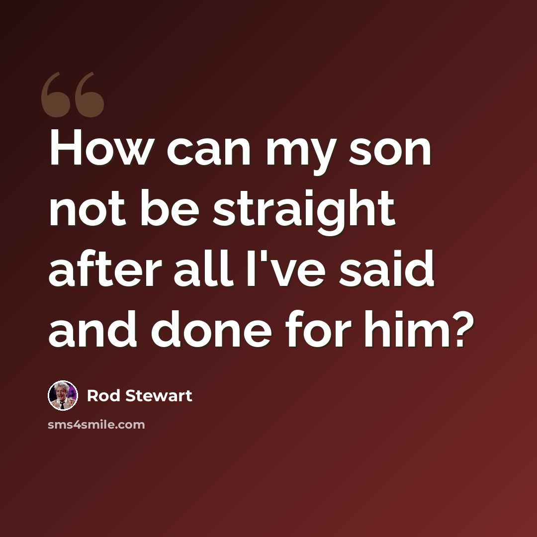 “How can my son not be straight after all I've said and done for him?” quote by Rod Stewart