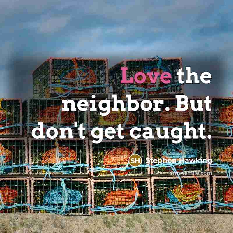 “Love the neighbor. But don't get caught.” quote by Stephen Hawking