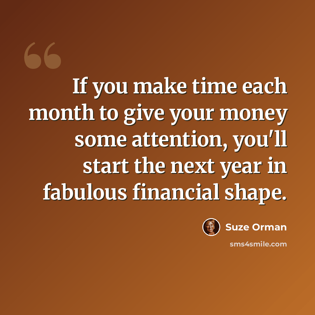 “If you make time each month to give your money some attention, you'll start the next year in fabulous financial shape.” quote by Suze Orman