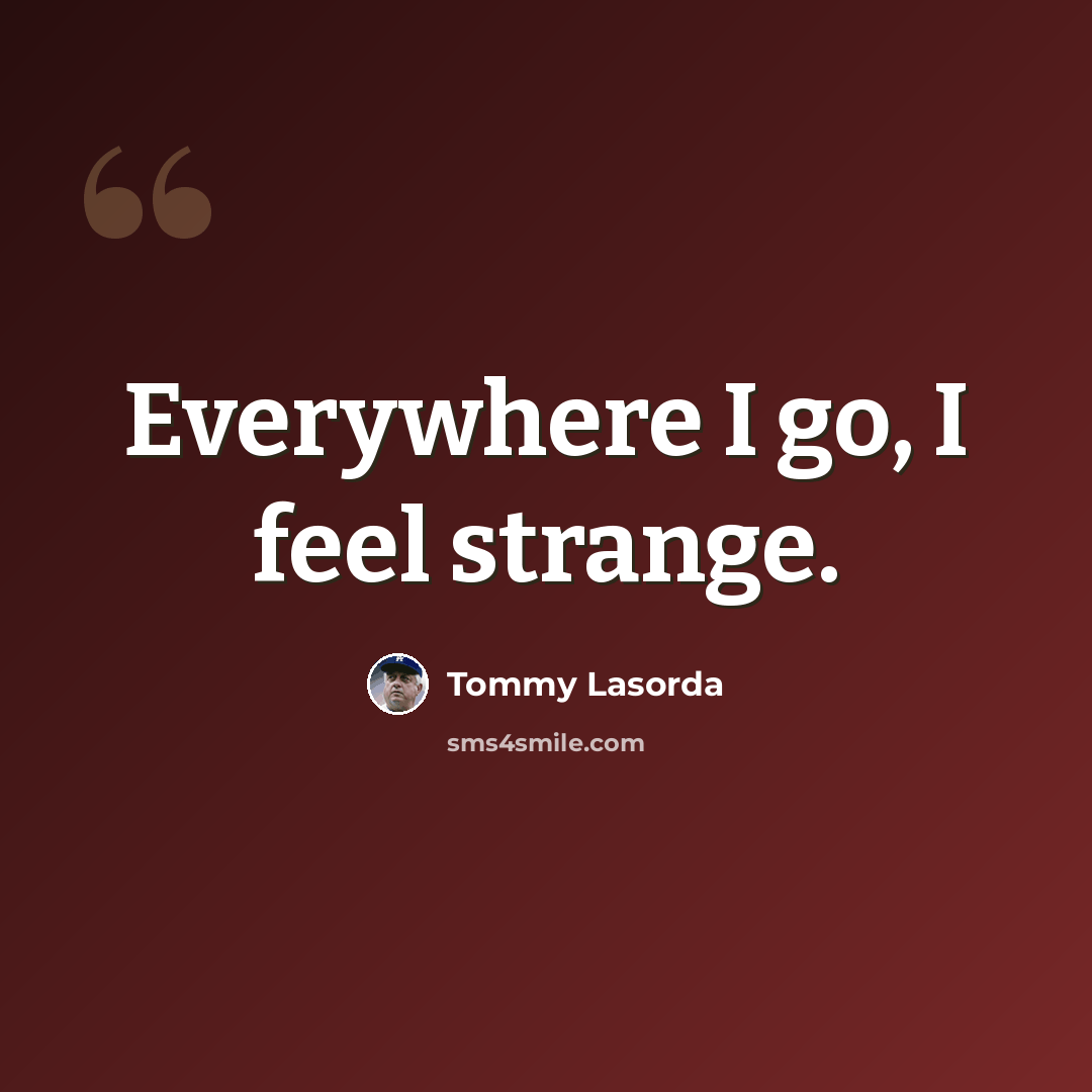 “Everywhere I go, I feel strange.” quote by Tommy Lasorda