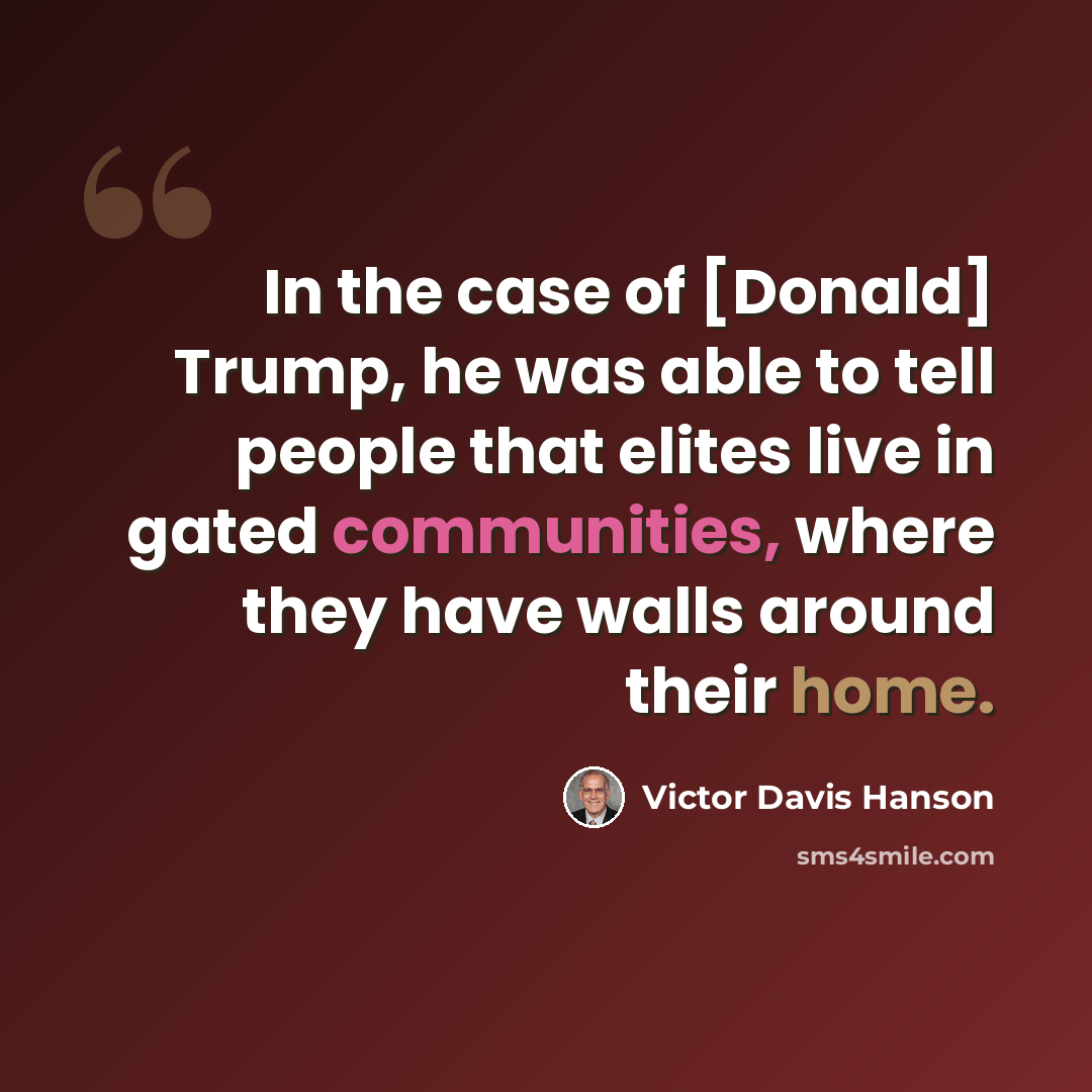 “In the case of [Donald] Trump, he was able to tell people that elites live in gated communities, where they have walls around their home.” quote by Victor Davis Hanson