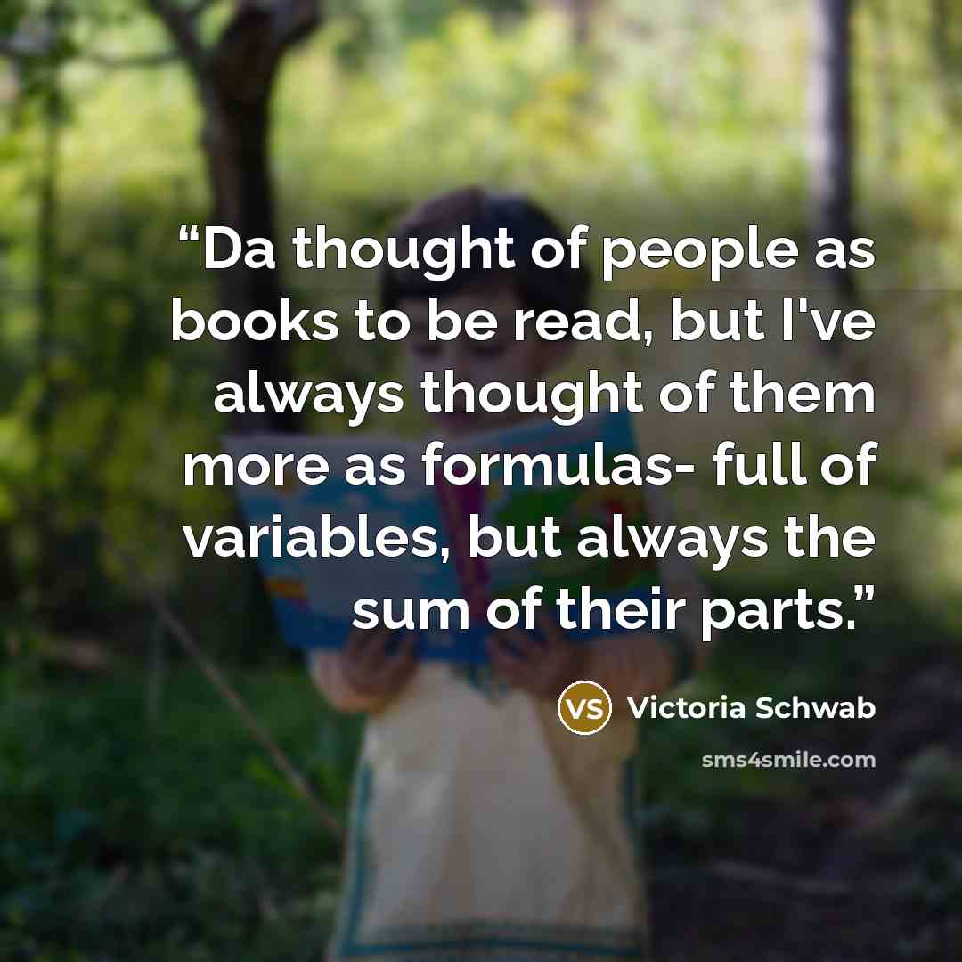 “Da thought of people as books to be read, but I've always thought of them more as formulas- full of variables, but always the sum of their parts.” quote by Victoria Schwab
