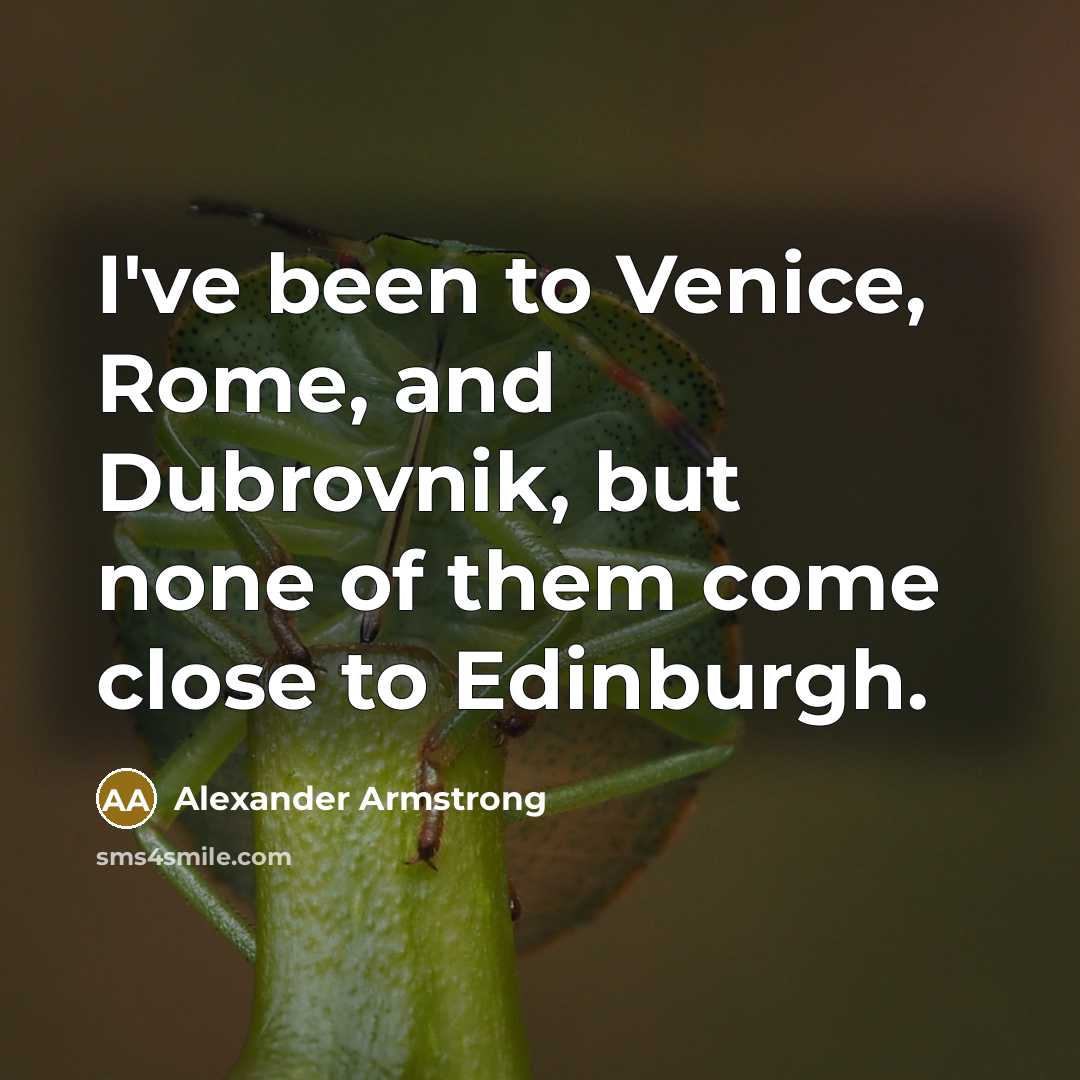 “I've been to Venice, Rome, and Dubrovnik, but none of them come close to Edinburgh.” quote by Alexander Armstrong