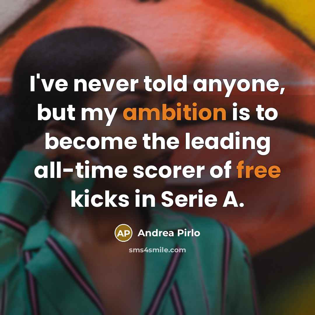 “I've never told anyone, but my ambition is to become the leading all-time scorer of free kicks in Serie A.” quote by Andrea Pirlo