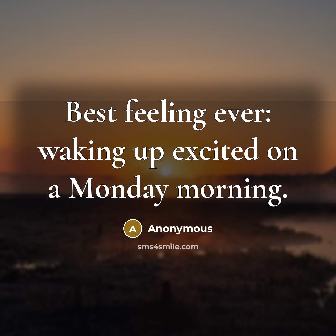 “Best feeling ever: waking up excited on a Monday morning.” quote by Anonymous