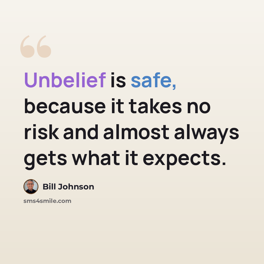 “Unbelief is safe, because it takes no risk and almost always gets what it expects.” quote by Bill Johnson