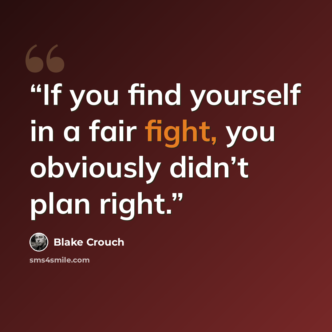 “If you find yourself in a fair fight, you obviously didn’t plan right.” quote by Blake Crouch