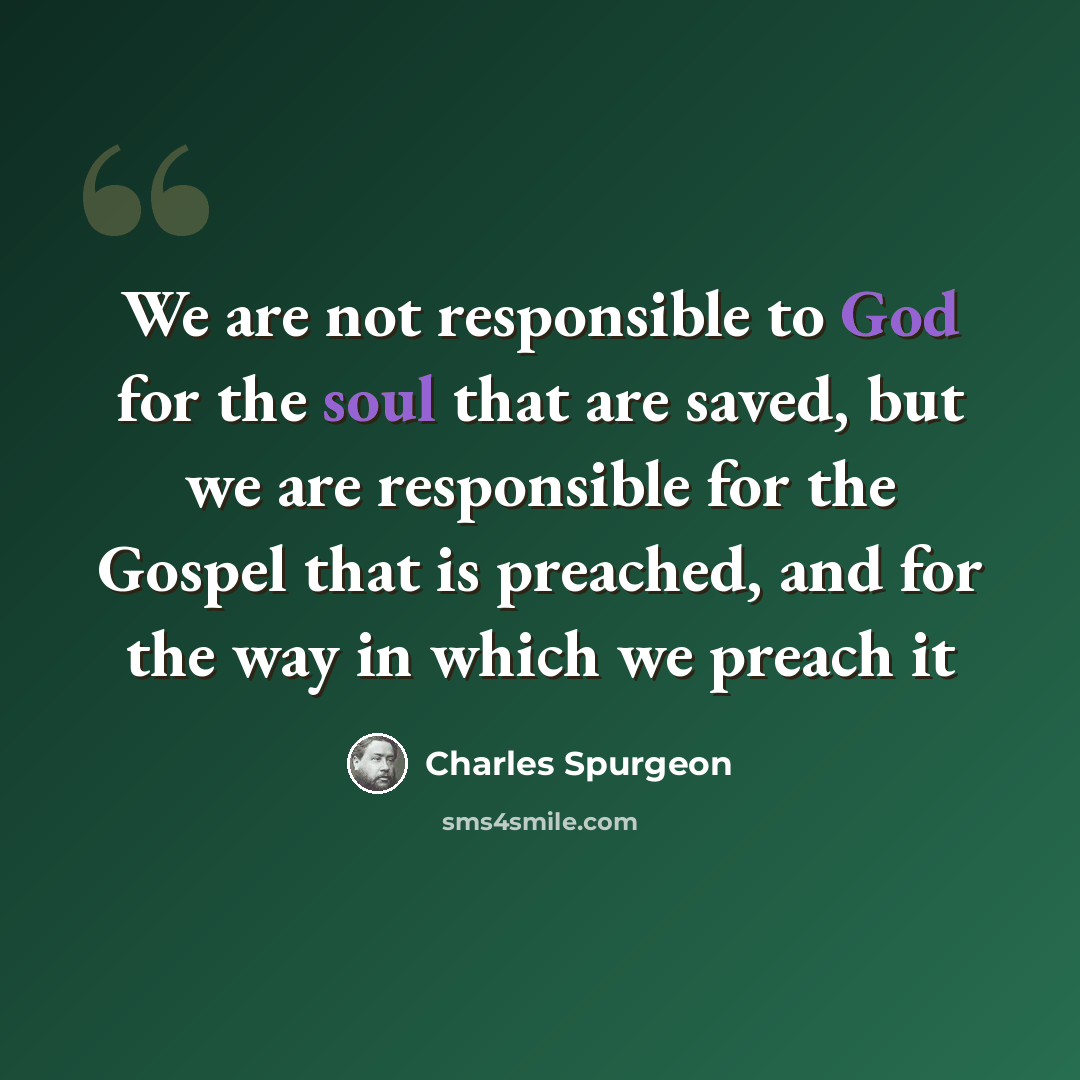 “We are not responsible to God for the soul that are saved, but we are responsible for the Gospel that is preached, and for the way in which we preach it” quote by Charles Spurgeon
