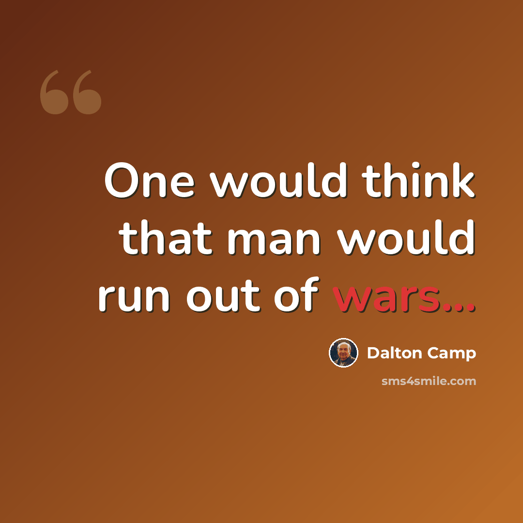 “One would think that man would run out of wars...” quote by Dalton Camp