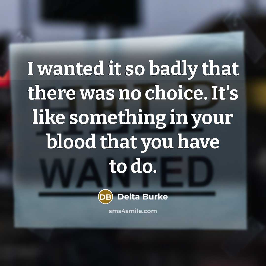 “I wanted it so badly that there was no choice. It's like something in your blood that you have to do.” quote by Delta Burke