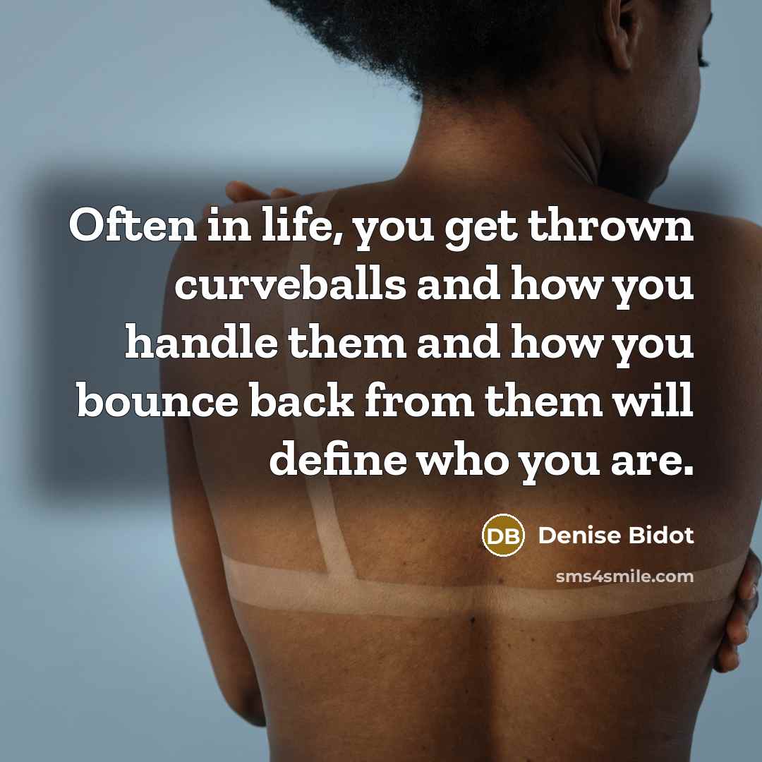 “Often in life, you get thrown curveballs and how you handle them and how you bounce back from them will define who you are.” quote by Denise Bidot