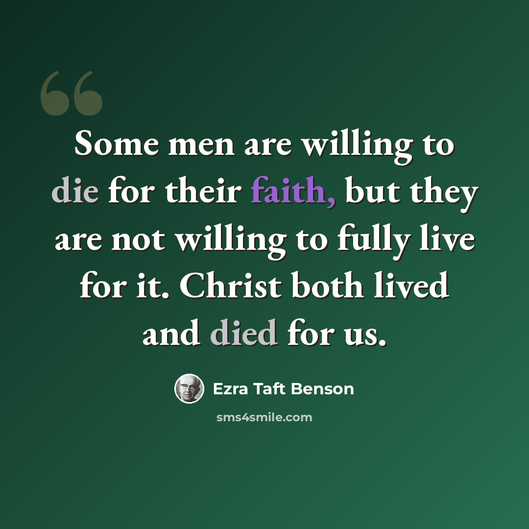 “Some men are willing to die for their faith, but they are not willing to fully live for it. Christ both lived and died for us.” quote by Ezra Taft Benson