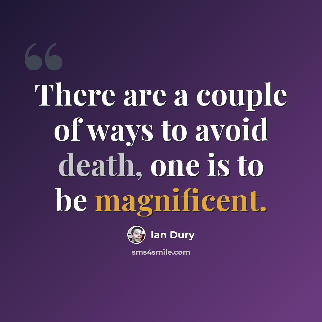 “There are a couple of ways to avoid death, one is to be magnificent.” quote by Ian Dury