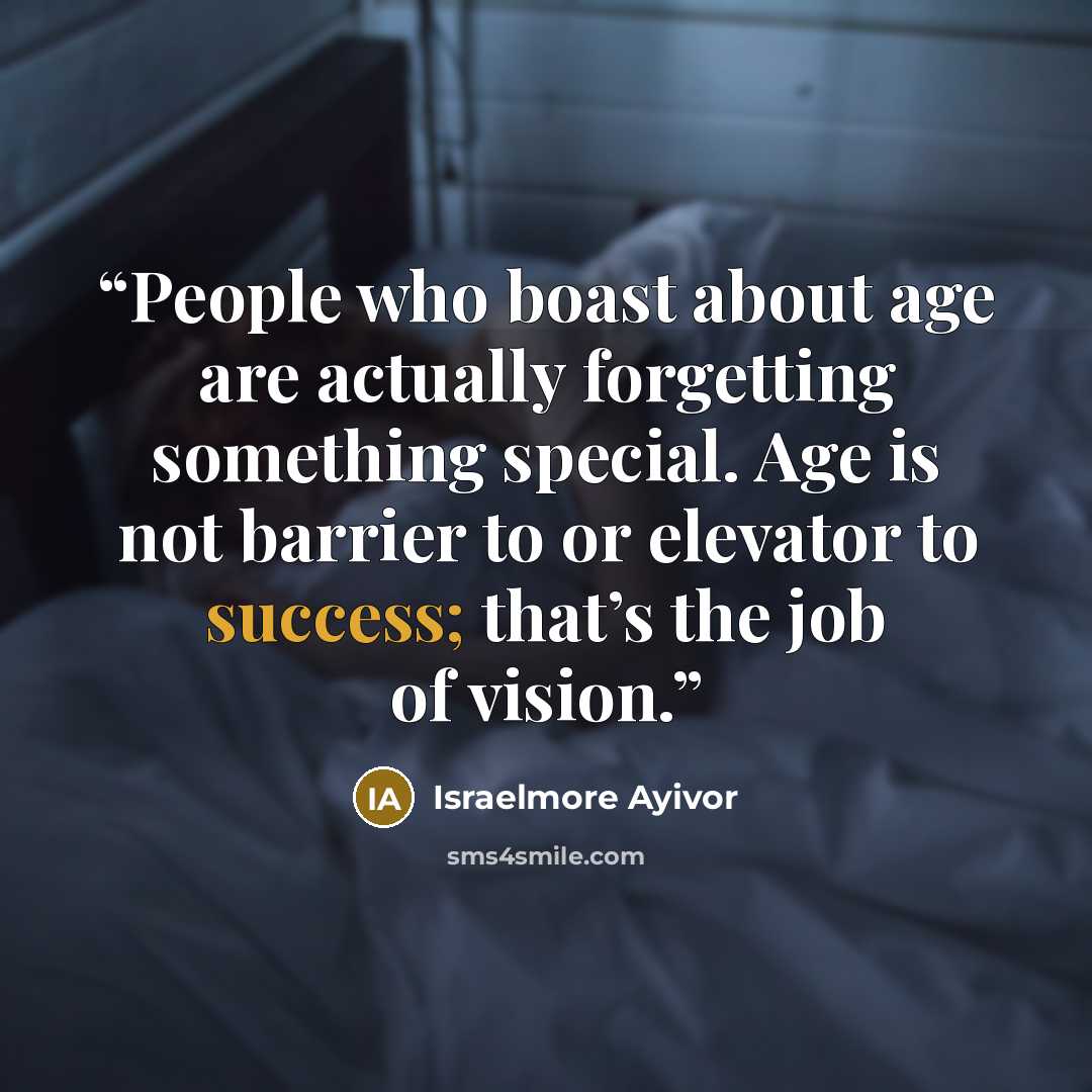 “People who boast about age are actually forgetting something special. Age is not barrier to or elevator to success; that’s the job of vision.” quote by Israelmore Ayivor