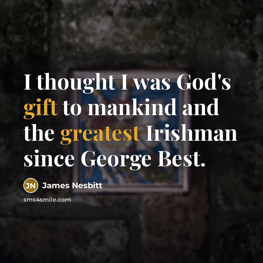 “I thought I was God's gift to mankind and the greatest Irishman since George Best.” quote by James Nesbitt