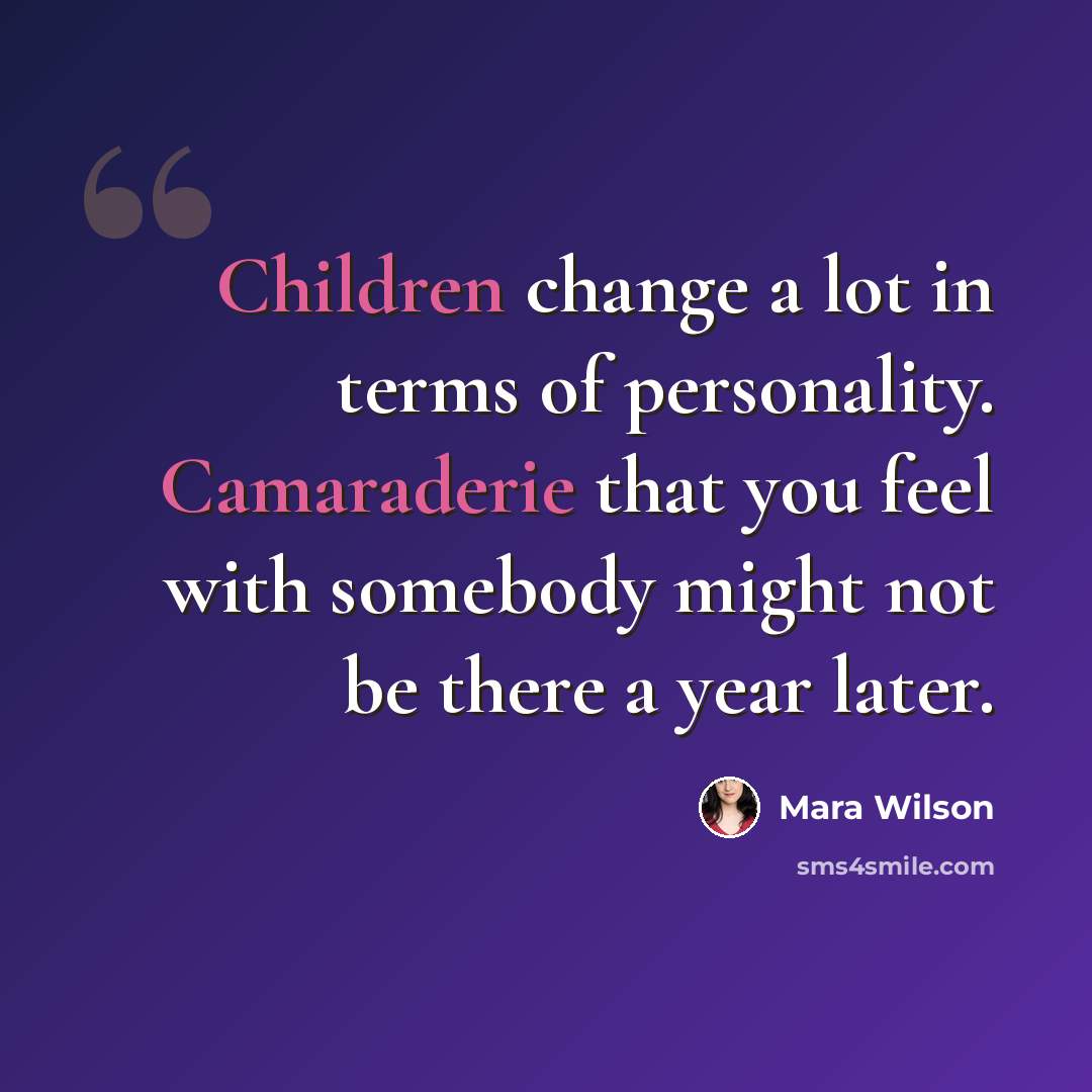 “Children change a lot in terms of personality. Camaraderie that you feel with somebody might not be there a year later.” quote by Mara Wilson