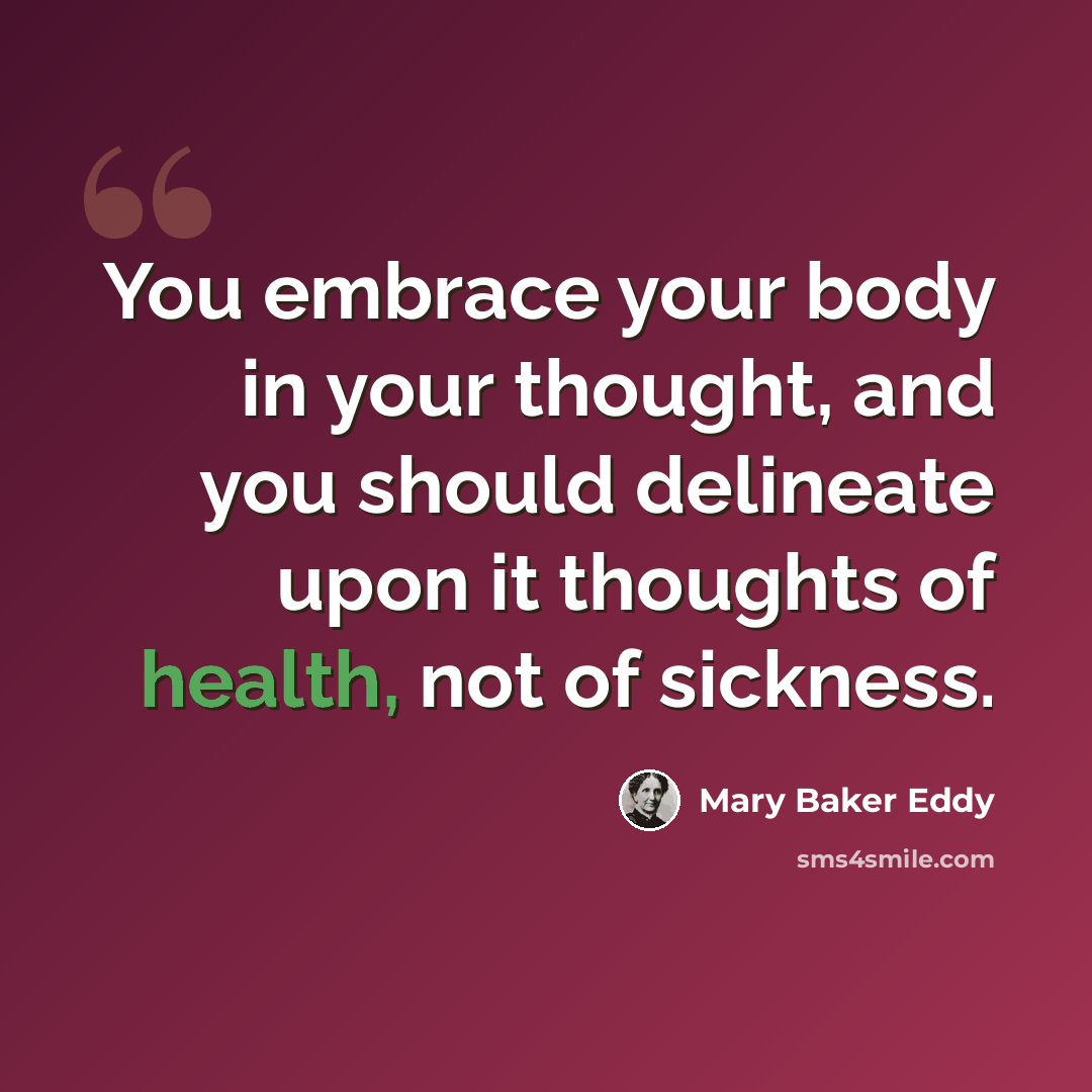 “You embrace your body in your thought, and you should delineate upon it thoughts of health, not of sickness.” quote by Mary Baker Eddy