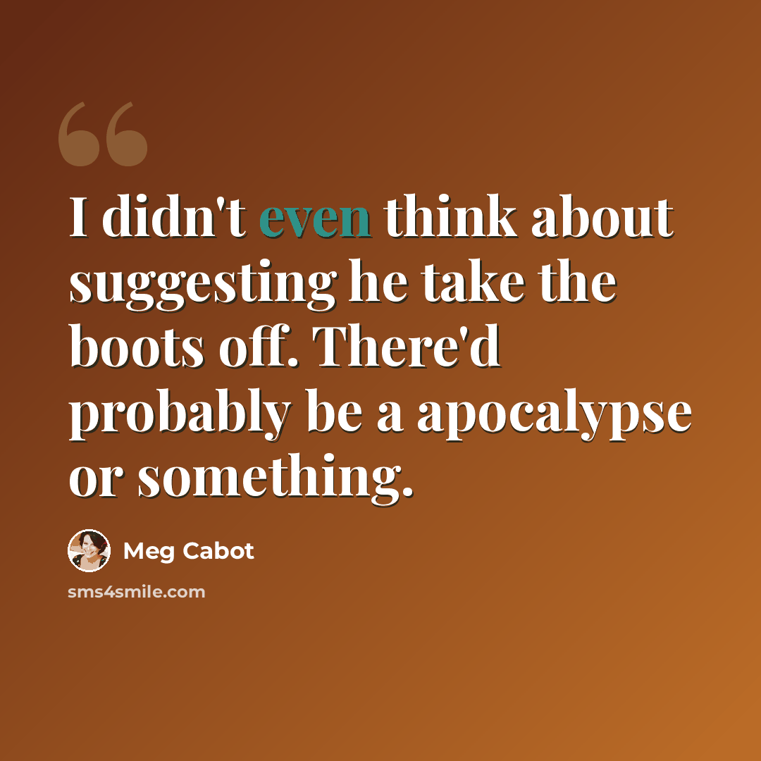 “I didn't even think about suggesting he take the boots off. There'd probably be a apocalypse or something.” quote by Meg Cabot