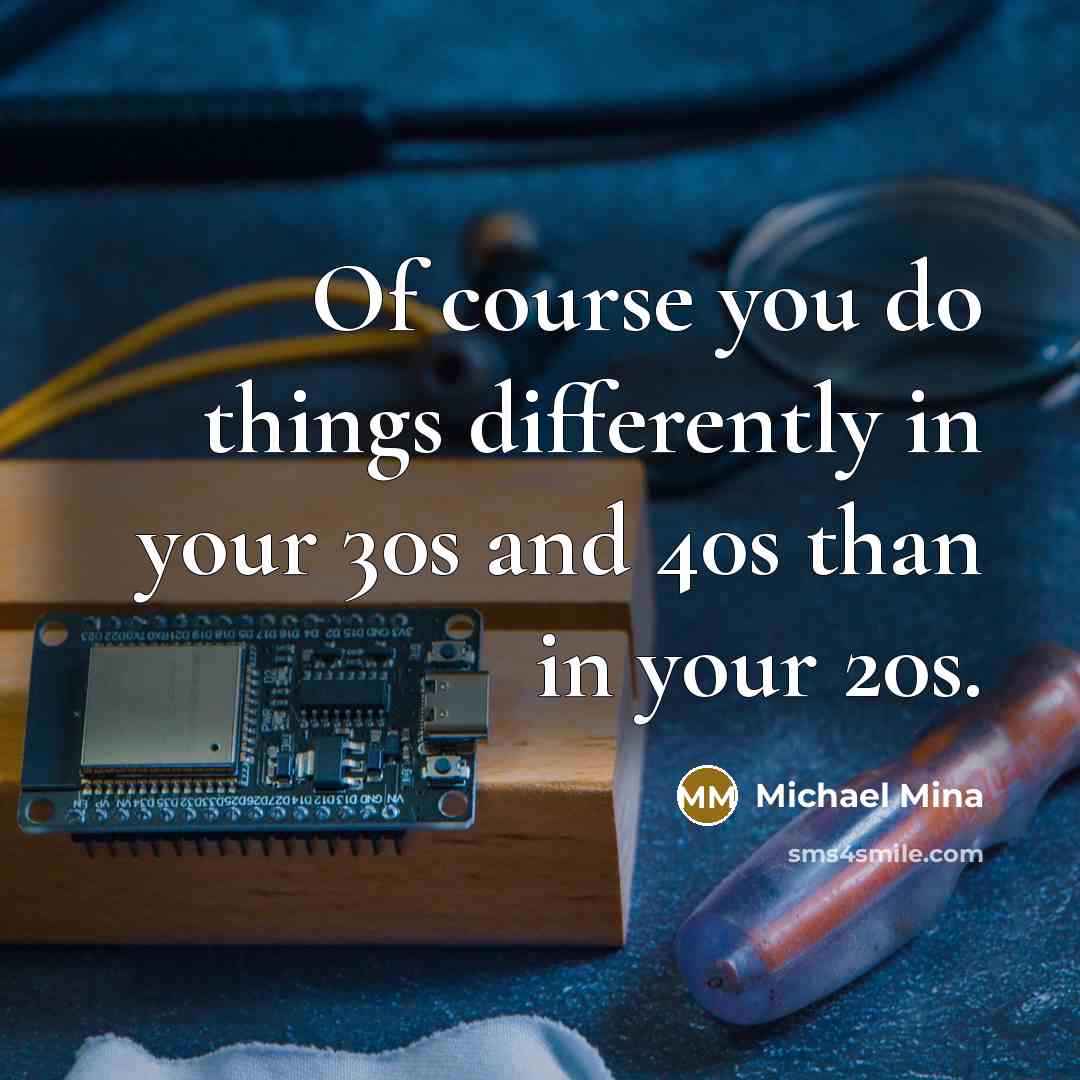 “Of course you do things differently in your 30s and 40s than in your 20s.” quote by Michael Mina