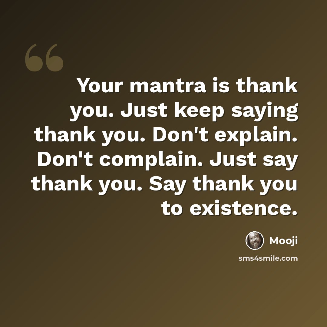 “Your mantra is thank you. Just keep saying thank you. Don't explain. Don't complain. Just say thank you. Say thank you to existence.” quote by Mooji