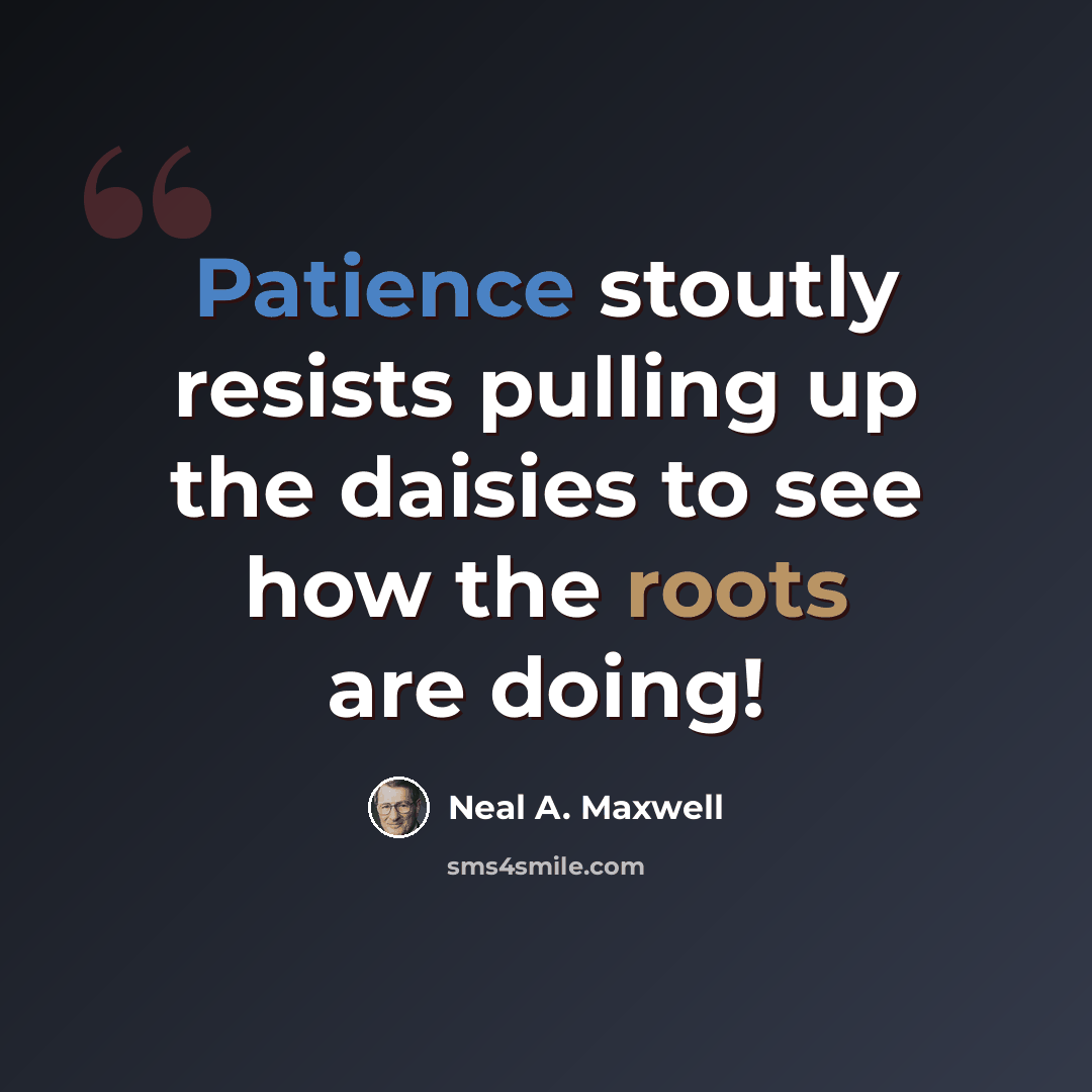 “Patience stoutly resists pulling up the daisies to see how the roots are doing!” quote by Neal A. Maxwell