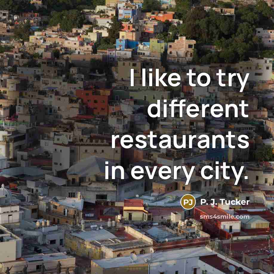 “I like to try different restaurants in every city.” quote by P. J. Tucker