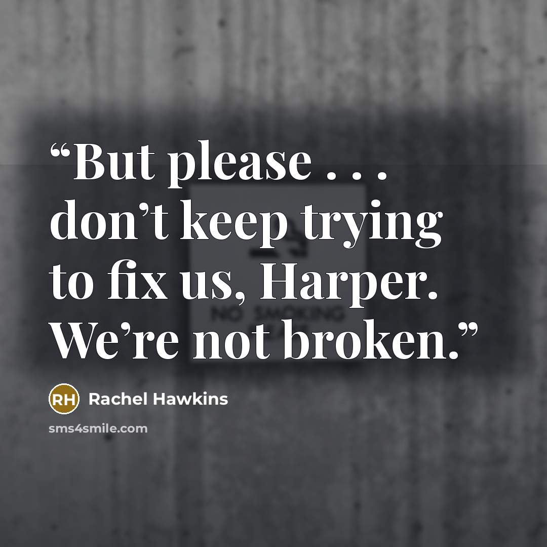 “But please . . . don’t keep trying to fix us, Harper. We’re not broken.” quote by Rachel Hawkins