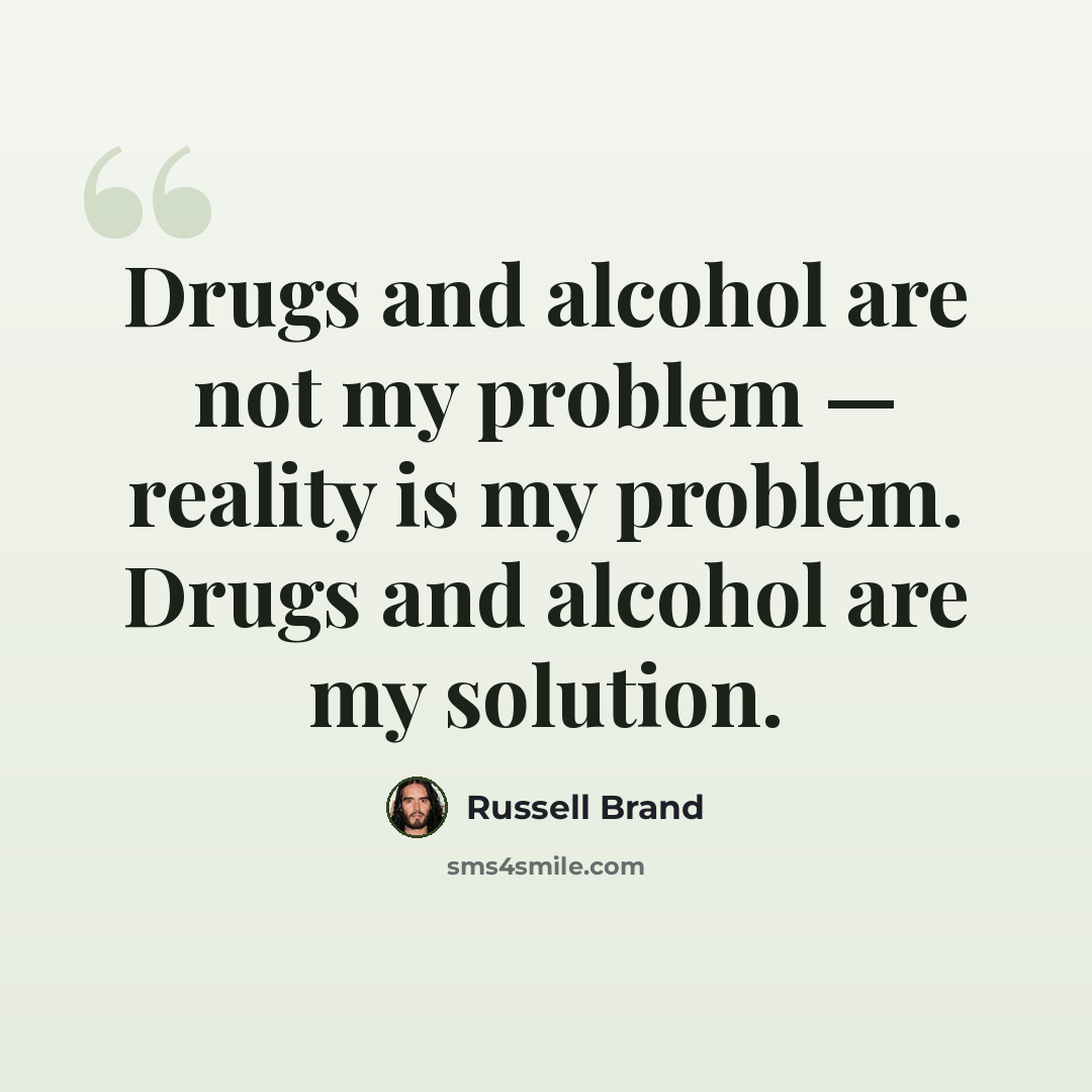 “Drugs and alcohol are not my problem — reality is my problem. Drugs and alcohol are my solution.” quote by Russell Brand