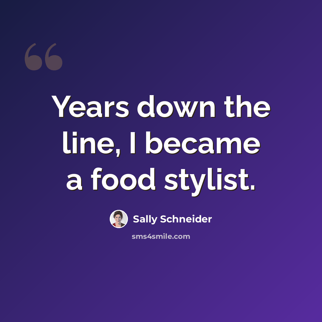 “Years down the line, I became a food stylist.” quote by Sally Schneider