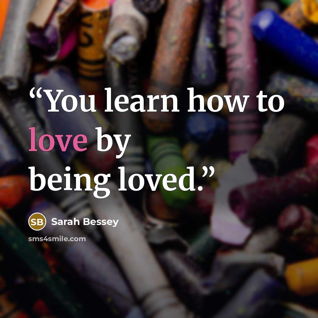 “You learn how to love by being loved.” quote by Sarah Bessey